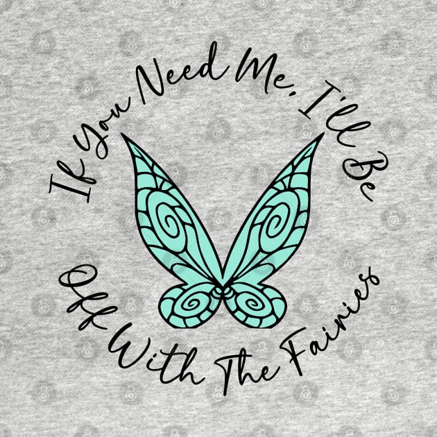 If You Need Me, I'll Be Off With The Fairies by KayBee Gift Shop